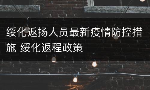 绥化返扬人员最新疫情防控措施 绥化返程政策
