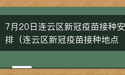 7月20日连云区新冠疫苗接种安排（连云区新冠疫苗接种地点）