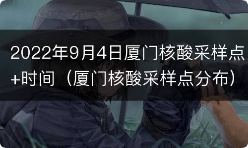 2022年9月4日厦门核酸采样点+时间（厦门核酸采样点分布）