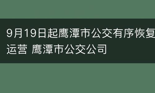 9月19日起鹰潭市公交有序恢复运营 鹰潭市公交公司