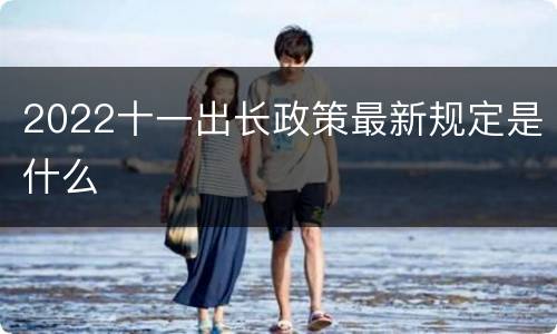 2022十一出长政策最新规定是什么