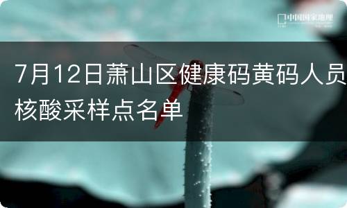 7月12日萧山区健康码黄码人员核酸采样点名单