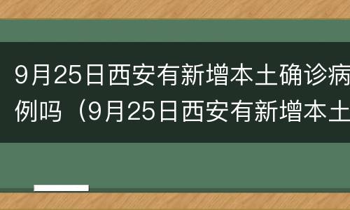 9月25日西安有新增本土确诊病例吗（9月25日西安有新增本土确诊病例吗请问）