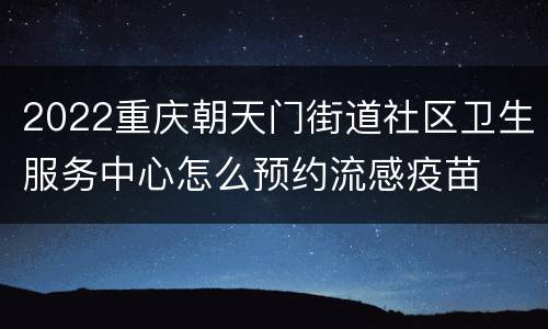 2022重庆朝天门街道社区卫生服务中心怎么预约流感疫苗