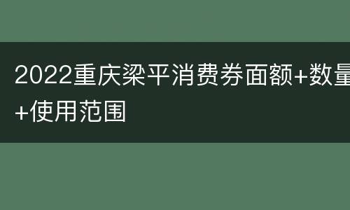 2022重庆梁平消费券面额+数量+使用范围