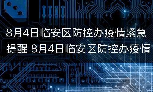 8月4日临安区防控办疫情紧急提醒 8月4日临安区防控办疫情紧急提醒短信