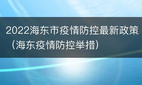 2022海东市疫情防控最新政策（海东疫情防控举措）