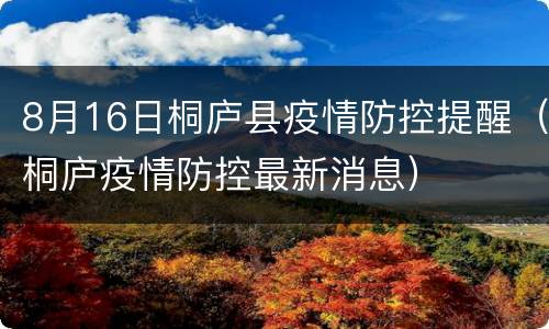8月16日桐庐县疫情防控提醒（桐庐疫情防控最新消息）