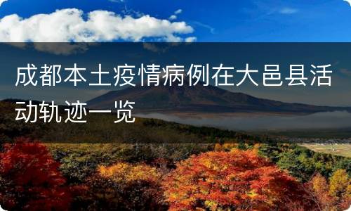 成都本土疫情病例在大邑县活动轨迹一览