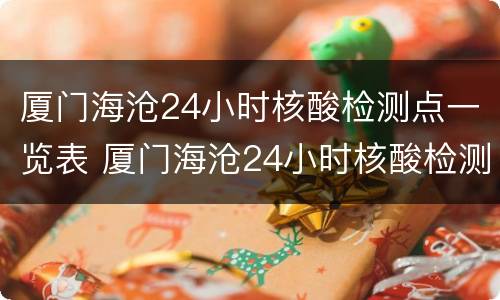 厦门海沧24小时核酸检测点一览表 厦门海沧24小时核酸检测点一览表查询