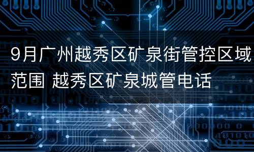 9月广州越秀区矿泉街管控区域范围 越秀区矿泉城管电话