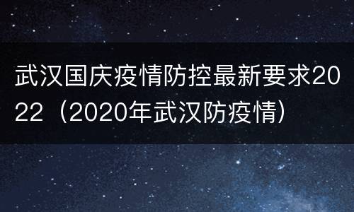 武汉国庆疫情防控最新要求2022（2020年武汉防疫情）