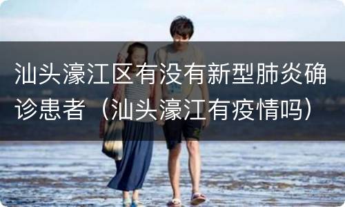 汕头濠江区有没有新型肺炎确诊患者（汕头濠江有疫情吗）