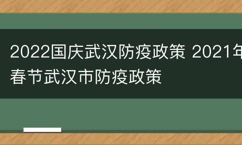 2022国庆武汉防疫政策 2021年春节武汉市防疫政策