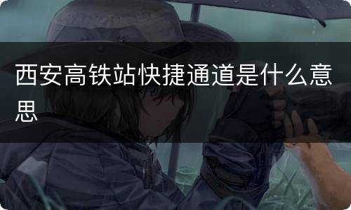 西安高铁站快捷通道是什么意思