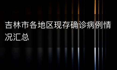 吉林市各地区现存确诊病例情况汇总