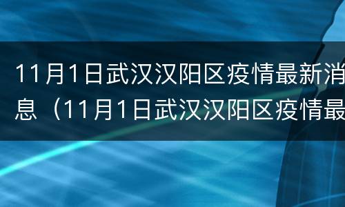 11月1日武汉汉阳区疫情最新消息（11月1日武汉汉阳区疫情最新消息是什么）