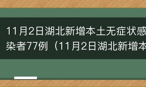 11月2日湖北新增本土无症状感染者77例（11月2日湖北新增本土无症状感染者77例病例）