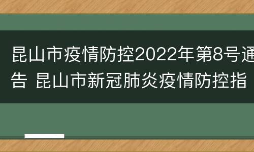 昆山市疫情防控2022年第8号通告 昆山市新冠肺炎疫情防控指挥部