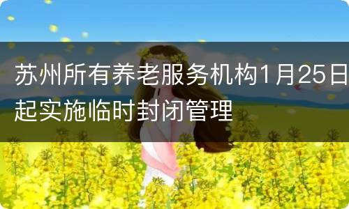 苏州所有养老服务机构1月25日起实施临时封闭管理