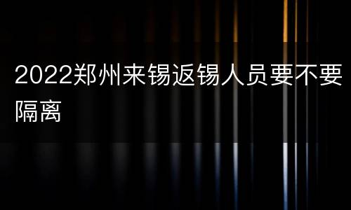 2022郑州来锡返锡人员要不要隔离