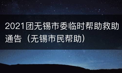 2021团无锡市委临时帮助救助通告（无锡市民帮助）