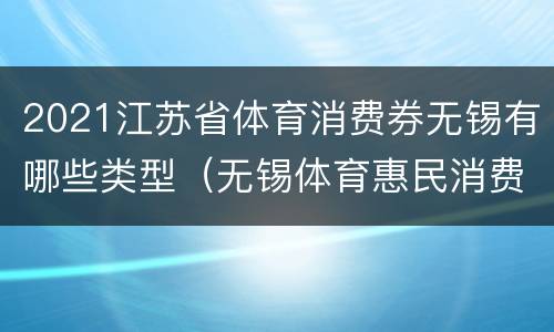 2021江苏省体育消费券无锡有哪些类型（无锡体育惠民消费券）