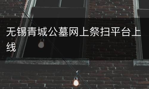 无锡青城公墓网上祭扫平台上线