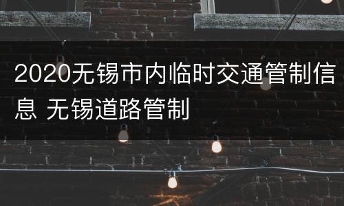 2020无锡市内临时交通管制信息 无锡道路管制