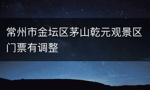 常州市金坛区茅山乾元观景区门票有调整