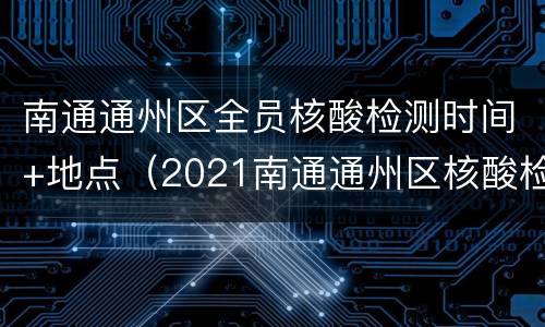 南通通州区全员核酸检测时间+地点（2021南通通州区核酸检测地点）
