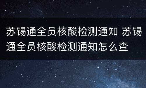 苏锡通全员核酸检测通知 苏锡通全员核酸检测通知怎么查