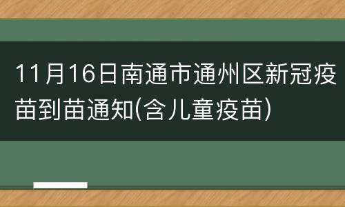 11月16日南通市通州区新冠疫苗到苗通知(含儿童疫苗)