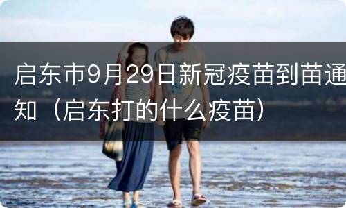 启东市9月29日新冠疫苗到苗通知（启东打的什么疫苗）