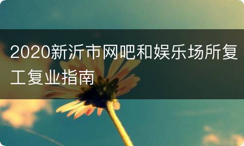 2020新沂市网吧和娱乐场所复工复业指南