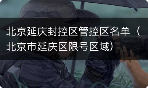 北京延庆封控区管控区名单（北京市延庆区限号区域）
