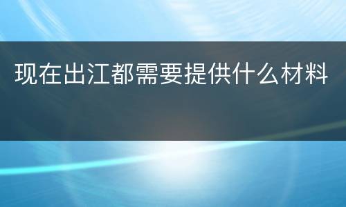 现在出江都需要提供什么材料