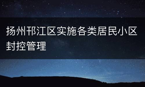 扬州邗江区实施各类居民小区封控管理