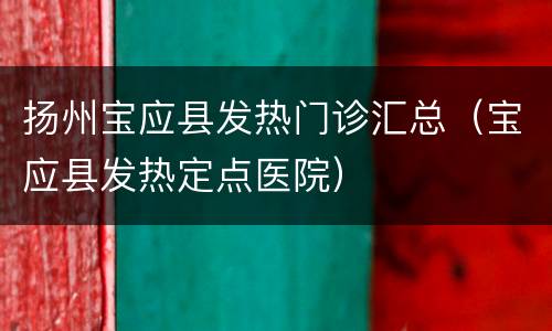 扬州宝应县发热门诊汇总（宝应县发热定点医院）