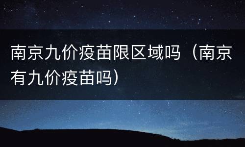 南京九价疫苗限区域吗（南京有九价疫苗吗）