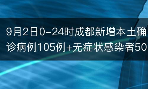 9月2日0-24时成都新增本土确诊病例105例+无症状感染者50例