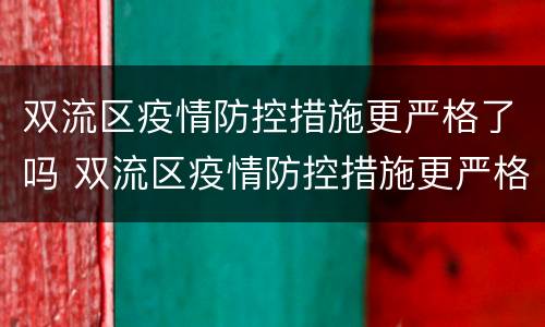 双流区疫情防控措施更严格了吗 双流区疫情防控措施更严格了吗