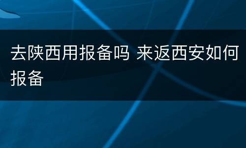 去陕西用报备吗 来返西安如何报备