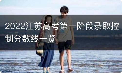 2022江苏高考第一阶段录取控制分数线一览