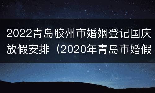 2022青岛胶州市婚姻登记国庆放假安排（2020年青岛市婚假规定休几天）