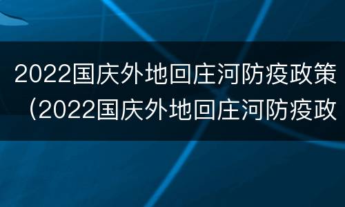 2022国庆外地回庄河防疫政策（2022国庆外地回庄河防疫政策怎样）