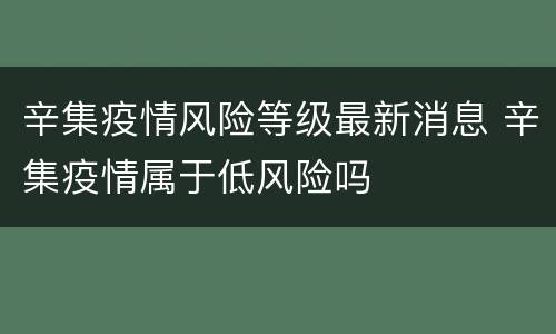 辛集疫情风险等级最新消息 辛集疫情属于低风险吗