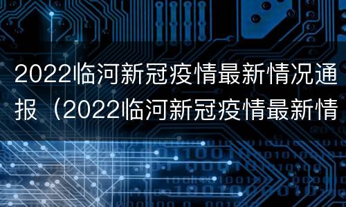 2022临河新冠疫情最新情况通报（2022临河新冠疫情最新情况通报表）