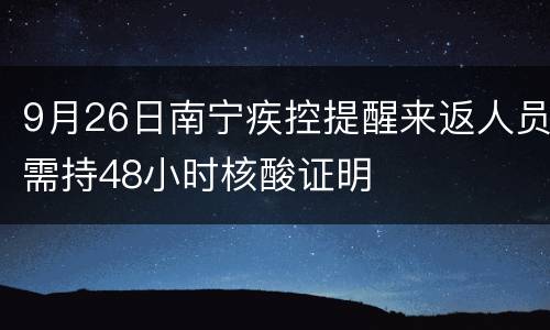 9月26日南宁疾控提醒来返人员需持48小时核酸证明