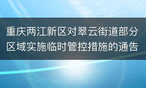 重庆两江新区对翠云街道部分区域实施临时管控措施的通告